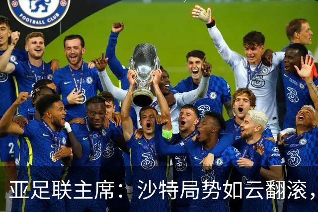 亚足联主席：沙特局势如云翻滚，可能推迟亚洲杯到2028年